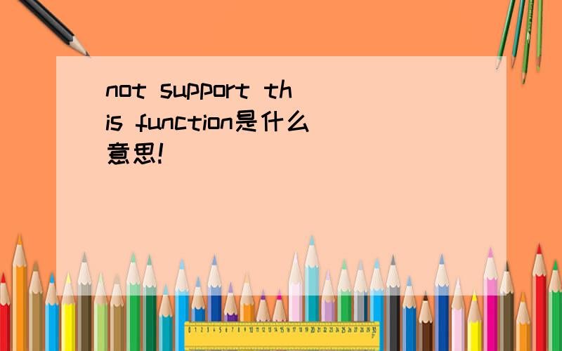 not support this function是什么意思!