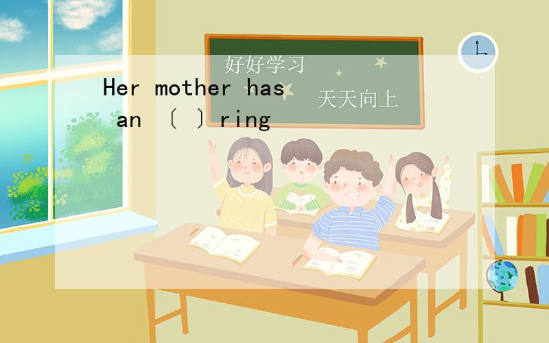Her mother has an 〔 〕ring
