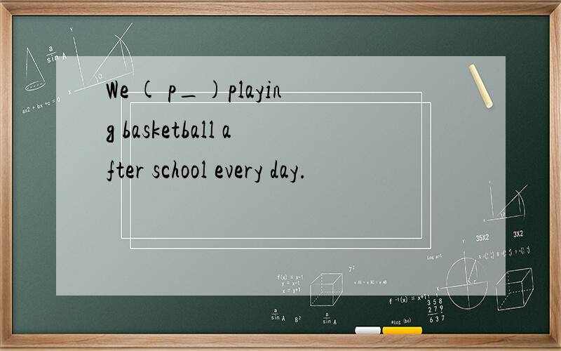 We ( p_)playing basketball after school every day.