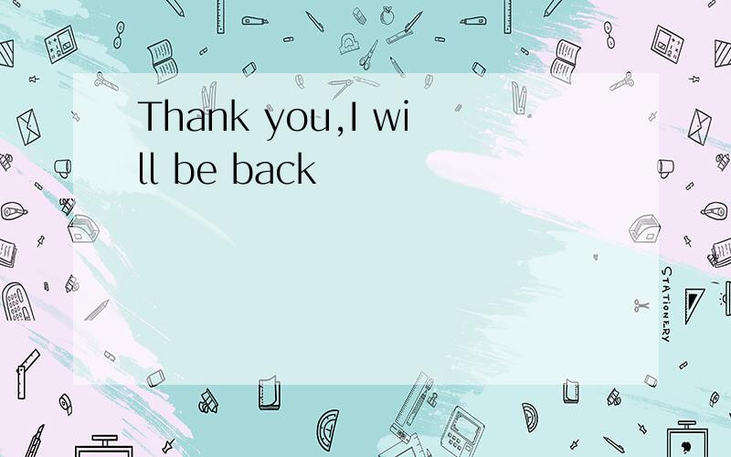 Thank you,I will be back