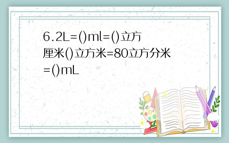 6.2L=()ml=()立方厘米()立方米=80立方分米=()mL