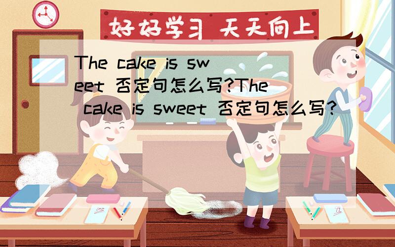 The cake is sweet 否定句怎么写?The cake is sweet 否定句怎么写？
