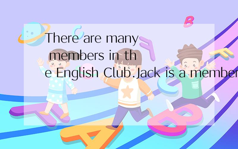 There are many members in the English Club.Jack is a member of it.（合并为一句)
