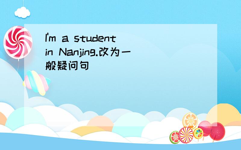 I'm a student in Nanjing.改为一般疑问句