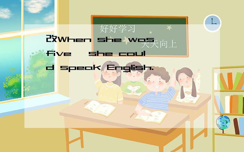 改When she was five ,she could speak English.