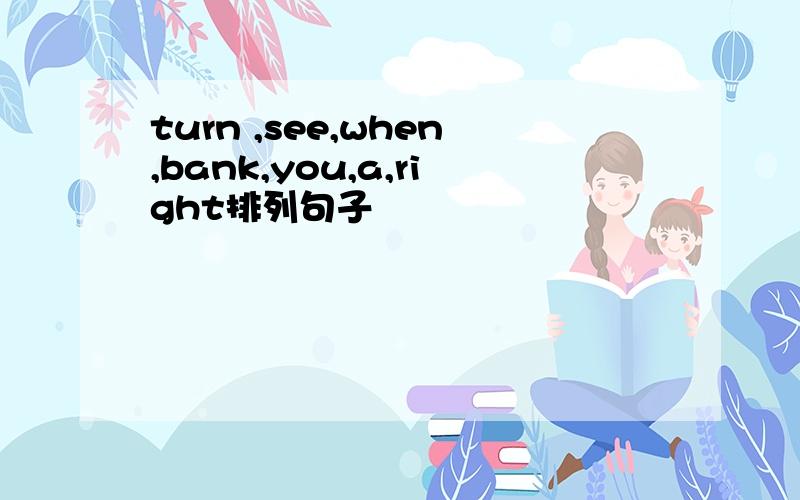 turn ,see,when,bank,you,a,right排列句子