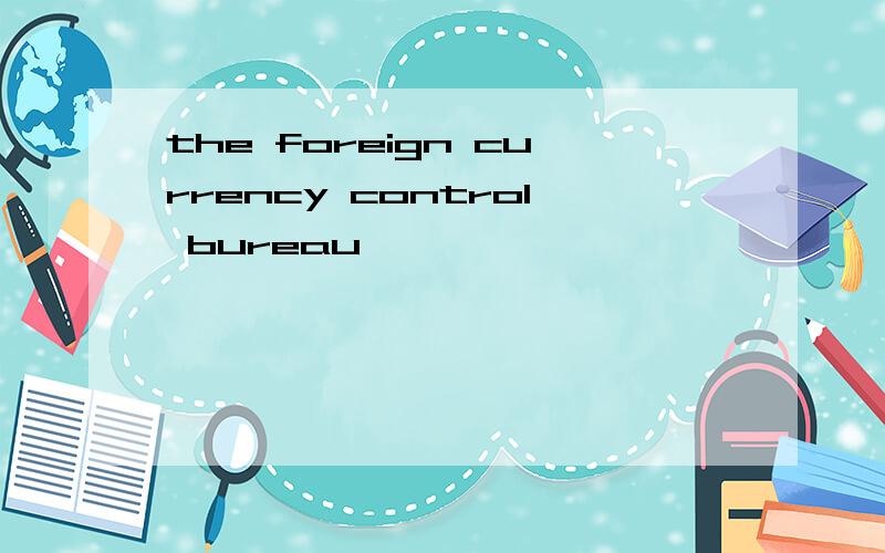 the foreign currency control bureau