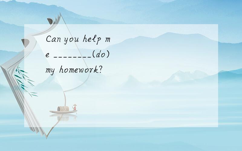Can you help me ________(do)my homework?