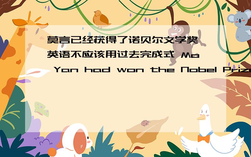 莫言已经获得了诺贝尔文学奖 英语不应该用过去完成式 Mo Yan had won the Nobel Prize for Literature