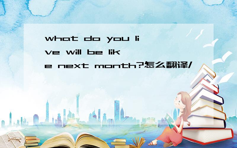 what do you live will be like next month?怎么翻译/