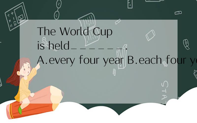 The World Cup is held______.A.every four year B.each four yearC.every four yearsD.each four years选哪个?ABC错在哪里?
