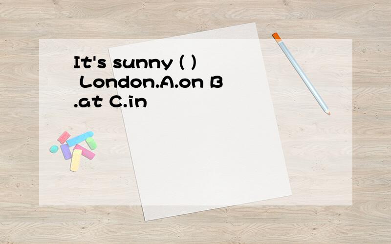 It's sunny ( ) London.A.on B.at C.in