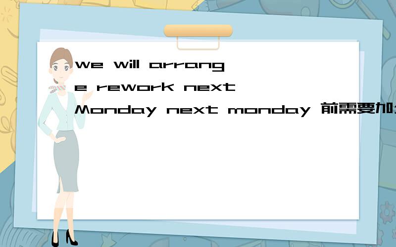we will arrange rework next Monday next monday 前需要加介词或连词吗?