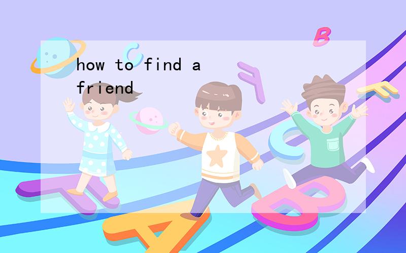 how to find a friend