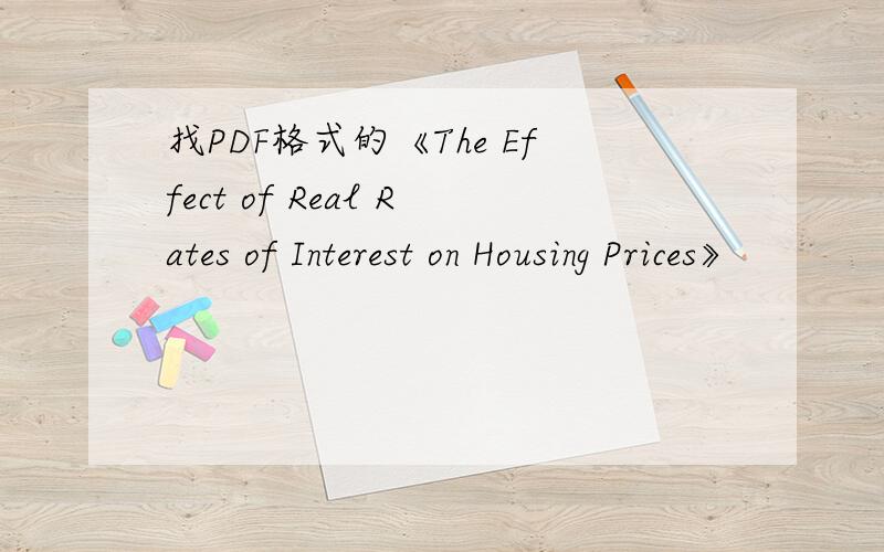 找PDF格式的《The Effect of Real Rates of Interest on Housing Prices》