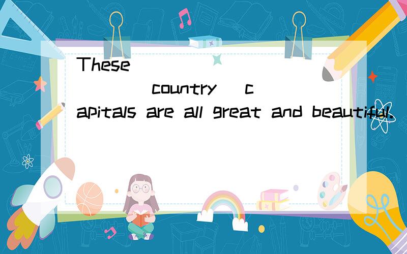 These ___________(country) capitals are all great and beautiful.