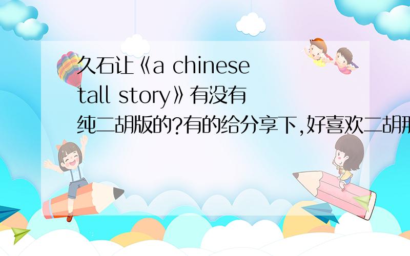 久石让《a chinese tall story》有没有纯二胡版的?有的给分享下,好喜欢二胡那段~