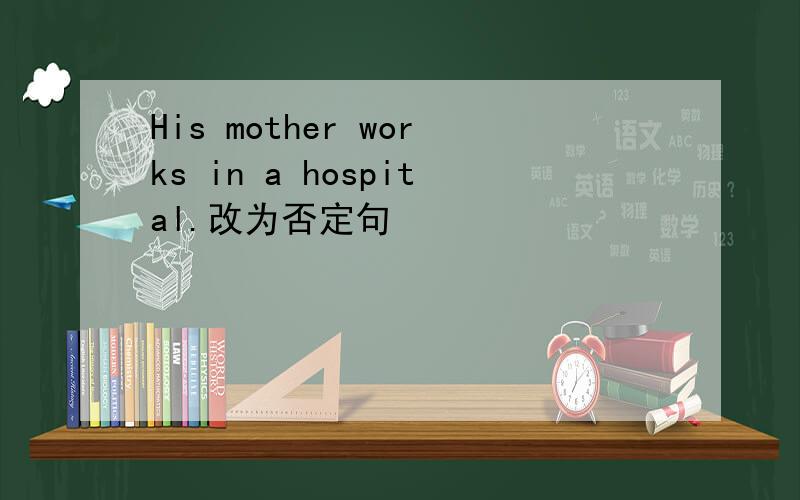 His mother works in a hospital.改为否定句