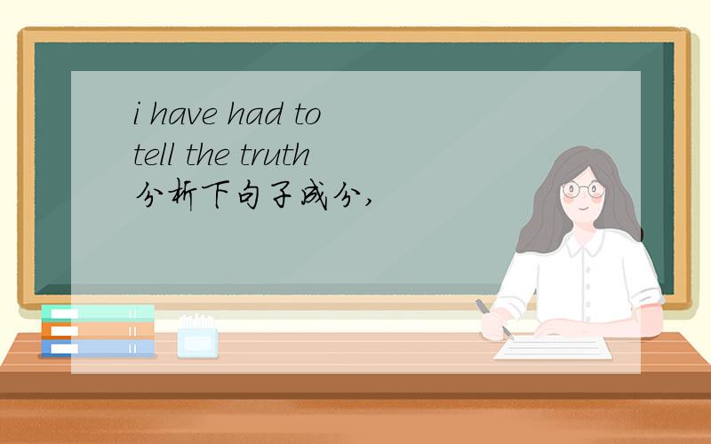 i have had to tell the truth分析下句子成分,
