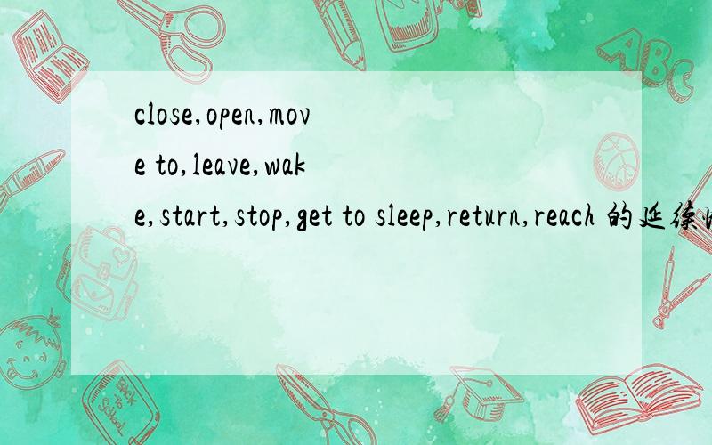 close,open,move to,leave,wake,start,stop,get to sleep,return,reach 的延续性动词或状态