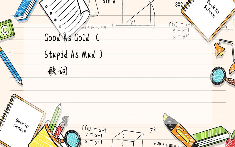 Good As Gold (Stupid As Mud) 歌词