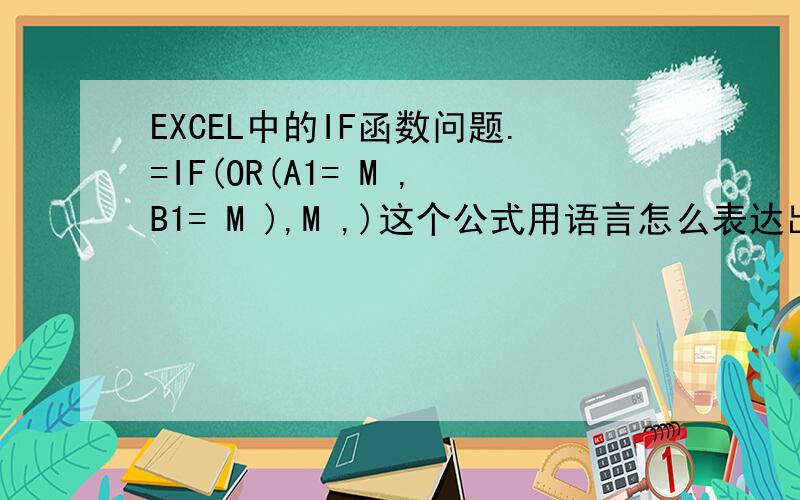 EXCEL中的IF函数问题.=IF(OR(A1= M ,B1= M ),M ,)这个公式用语言怎么表达出来.恩,我还有个问题.mid公式用语言怎么表达.回答完这个我就给分了.