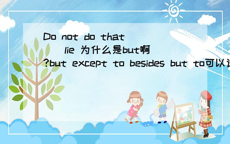Do not do that()lie 为什么是but啊?but except to besides but to可以说下原因么