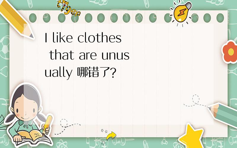 I like clothes that are unusually 哪错了?