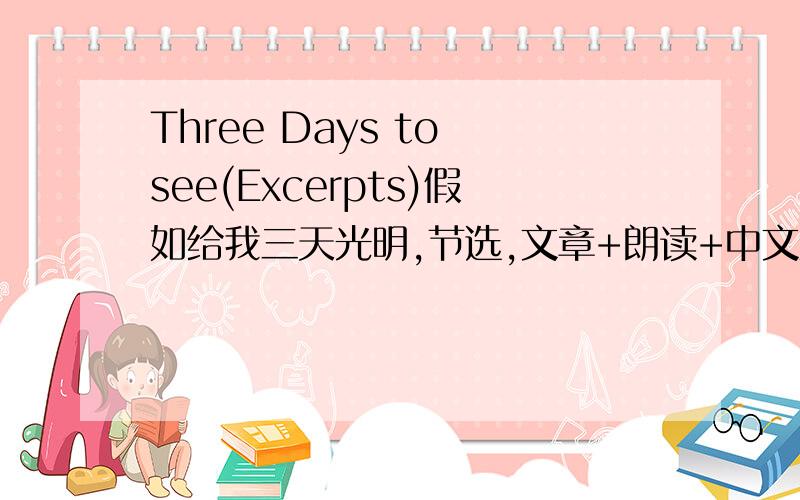 Three Days to see(Excerpts)假如给我三天光明,节选,文章+朗读+中文意思.一定要准确.
