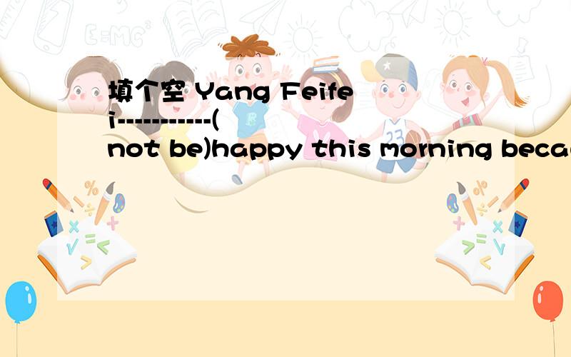 填个空 Yang Feifei-----------( not be)happy this morning because she------------(not find) her petdog