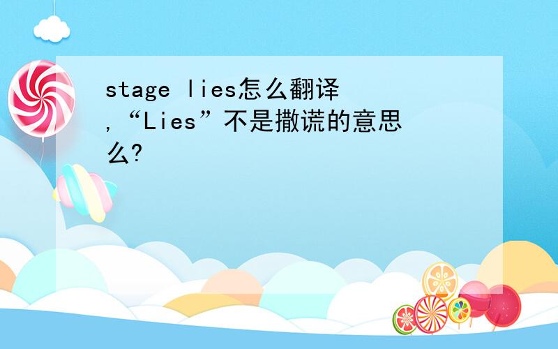 stage lies怎么翻译,“Lies”不是撒谎的意思么?