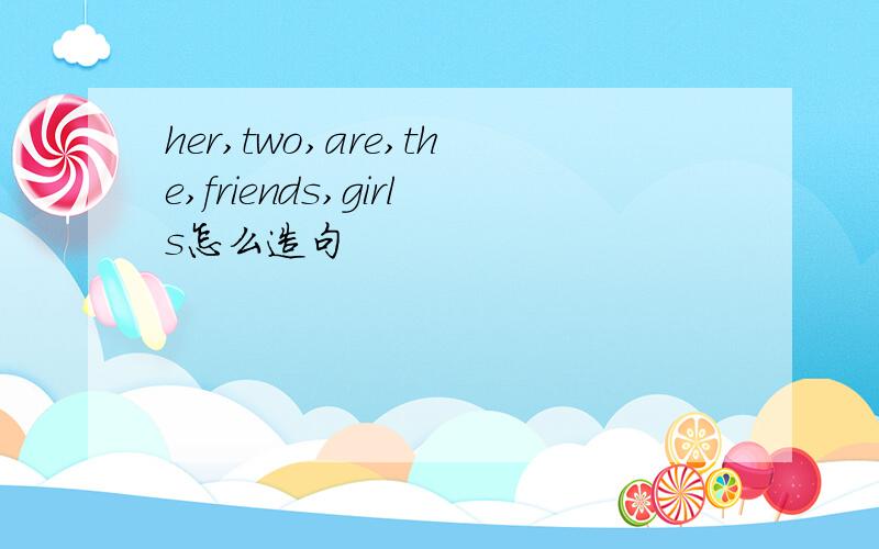 her,two,are,the,friends,girls怎么造句