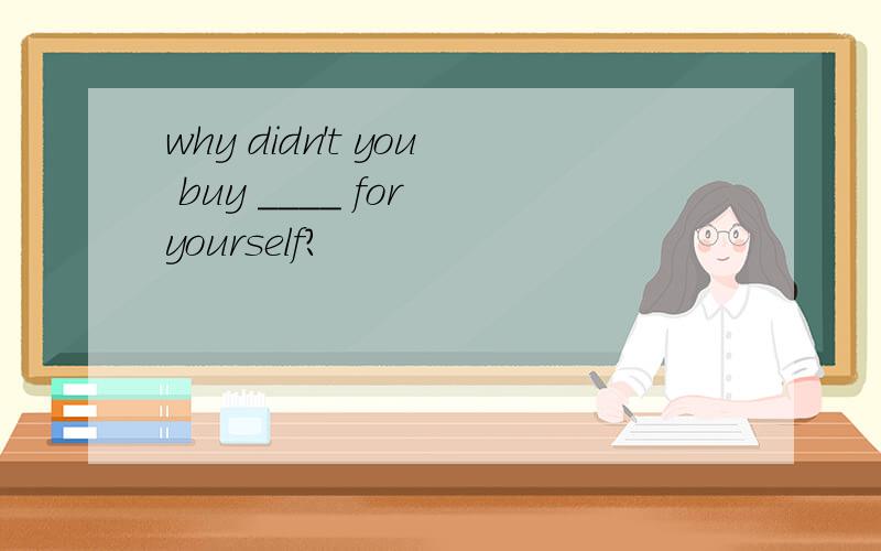 why didn't you buy ____ for yourself?