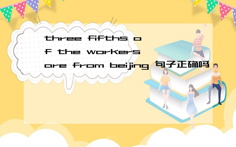 three fifths of the workers are from beijing 句子正确吗