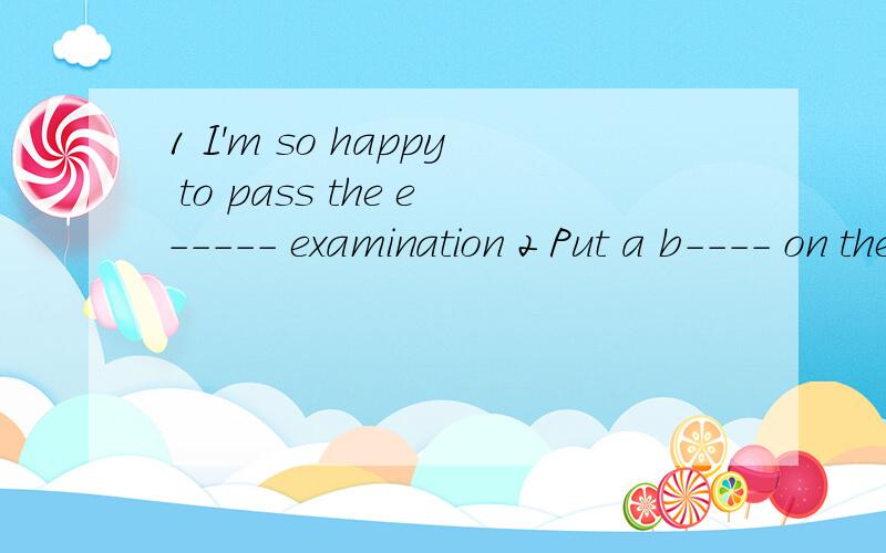1 I'm so happy to pass the e----- examination 2 Put a b---- on the finger to stop blee3 Thirty d----- by six is five