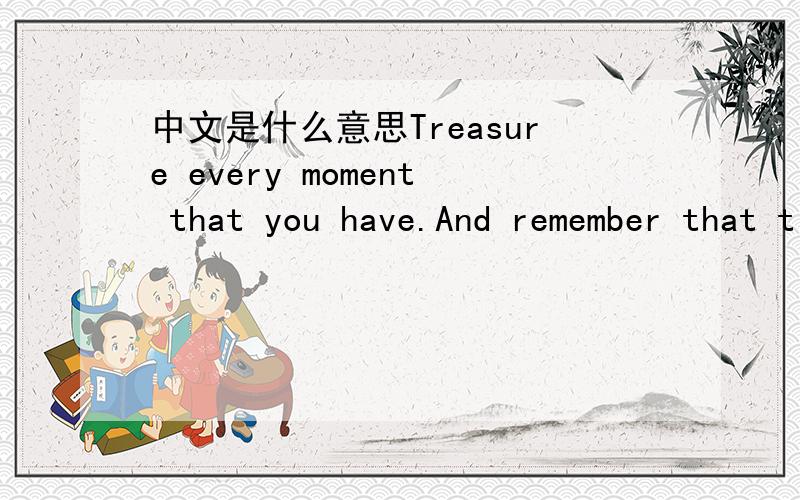中文是什么意思Treasure every moment that you have.And remember that time wa
