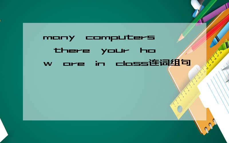 many,computers,there,your,how,are,in,class连词组句