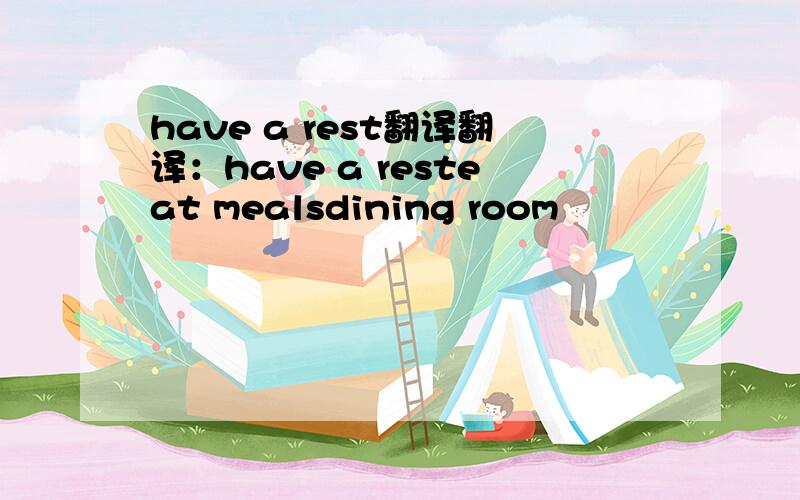 have a rest翻译翻译：have a resteat mealsdining room