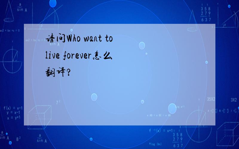 请问Who want to live forever怎么翻译?