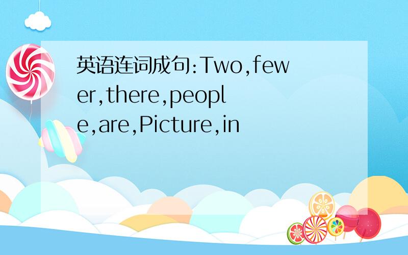 英语连词成句:Two,fewer,there,people,are,Picture,in