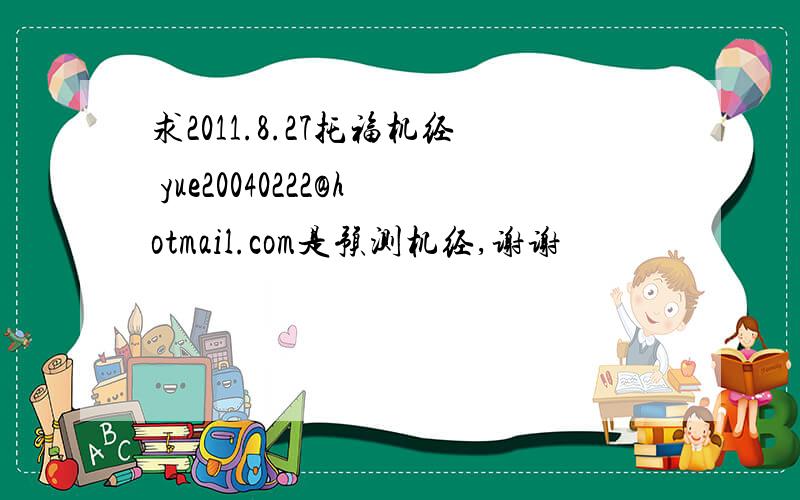 求2011.8.27托福机经 yue20040222@hotmail.com是预测机经,谢谢