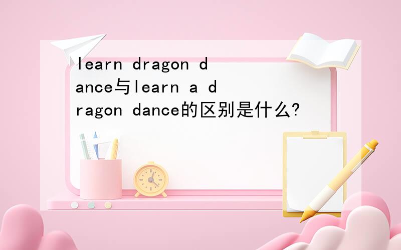 learn dragon dance与learn a dragon dance的区别是什么?