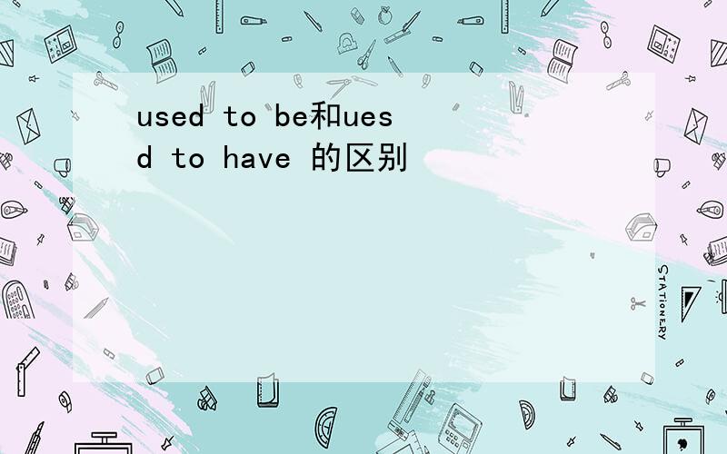 used to be和uesd to have 的区别