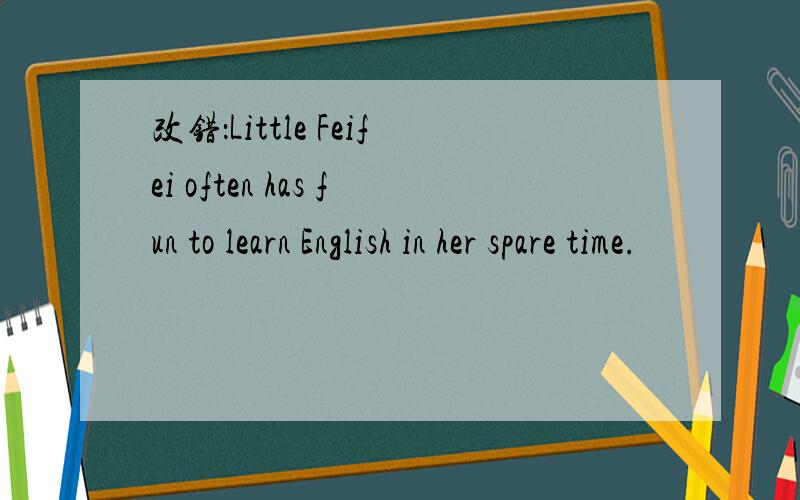 改错：Little Feifei often has fun to learn English in her spare time.