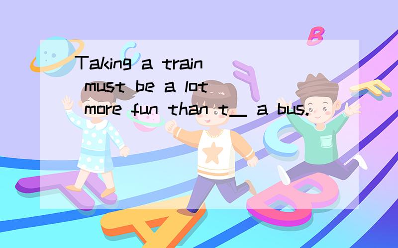 Taking a train must be a lot more fun than t▁ a bus.