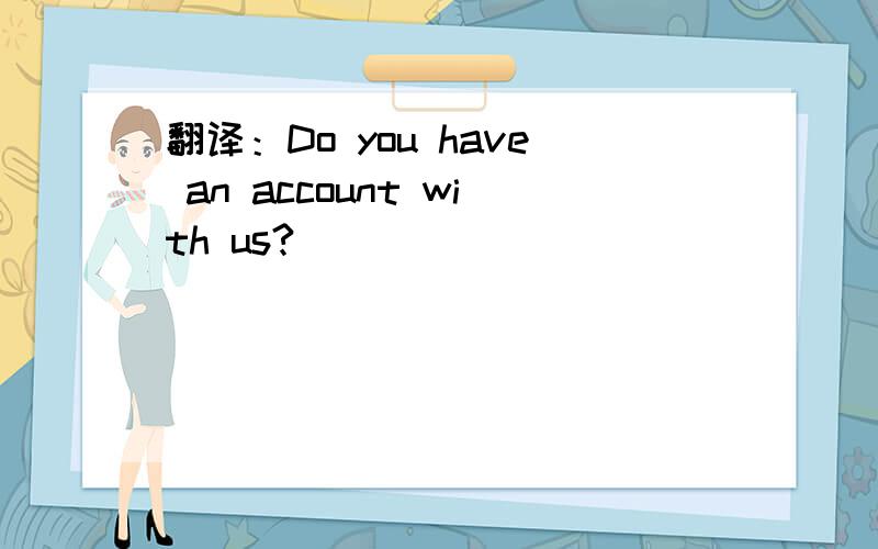 翻译：Do you have an account with us?