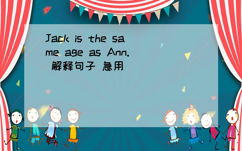 Jack is the same age as Ann. 解释句子 急用