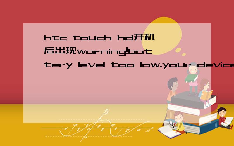 htc touch hd开机后出现warning!battery level too low.your device will shut down.