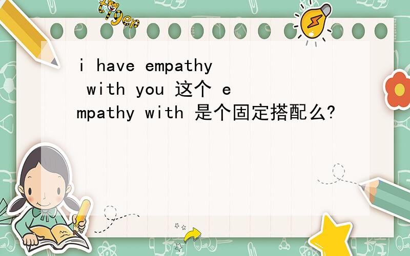 i have empathy with you 这个 empathy with 是个固定搭配么?