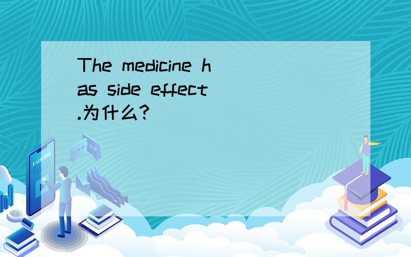 The medicine has side effect.为什么?